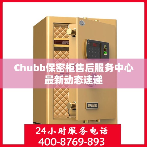 Chubb保密柜售后服务中心最新动态速递