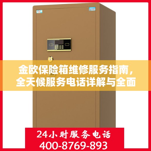 金欧保险箱维修服务指南，全天候服务电话详解与全面攻略