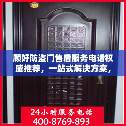 顾好防盗门售后服务电话权威推荐，一站式解决方案，贴心服务保障您的安全门户