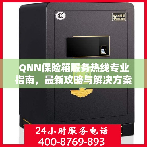 QNN保险箱服务热线专业指南，最新攻略与解决方案