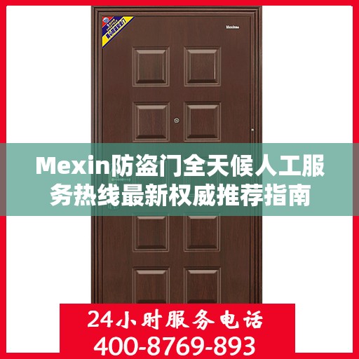 Mexin防盗门全天候人工服务热线最新权威推荐指南
