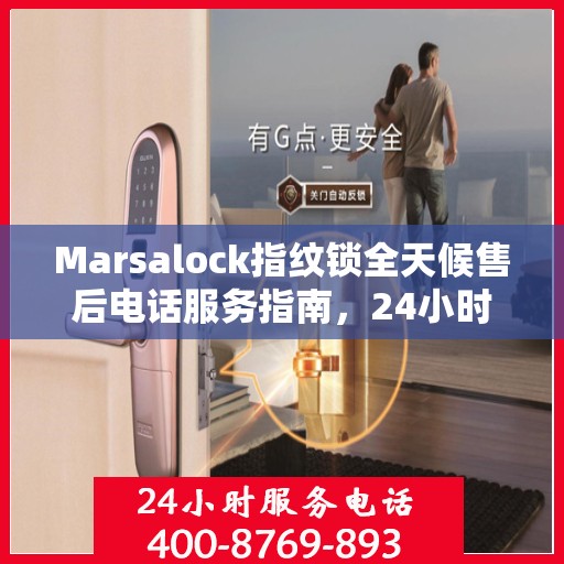 Marsalock指纹锁全天候售后电话服务指南，24小时无忧保障