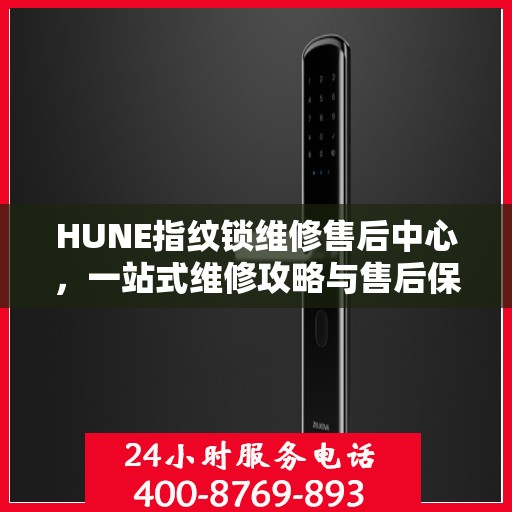 HUNE指纹锁维修售后中心，一站式维修攻略与售后保障解析