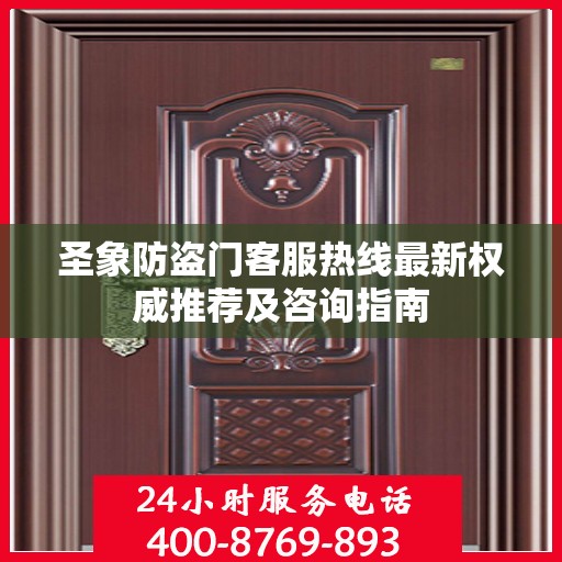 圣象防盗门客服热线最新权威推荐及咨询指南