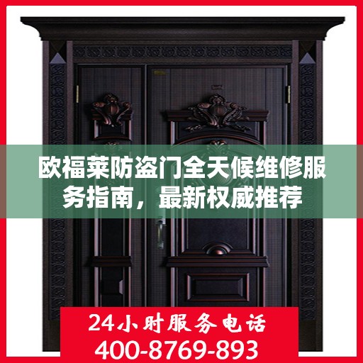 欧福莱防盗门全天候维修服务指南，最新权威推荐
