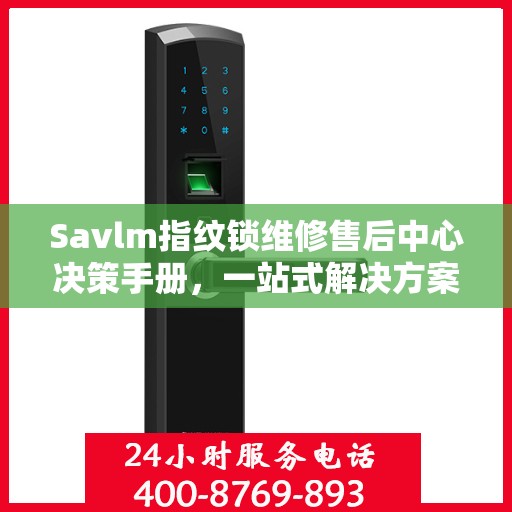 Savlm指纹锁维修售后中心决策手册，一站式解决方案指南