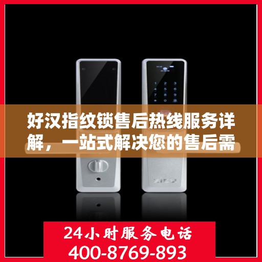 好汉指纹锁售后热线服务详解，一站式解决您的售后需求