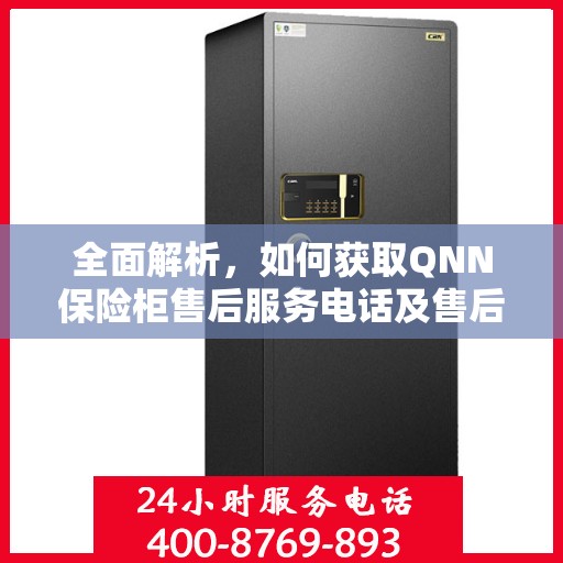 全面解析，如何获取QNN保险柜售后服务电话及售后攻略