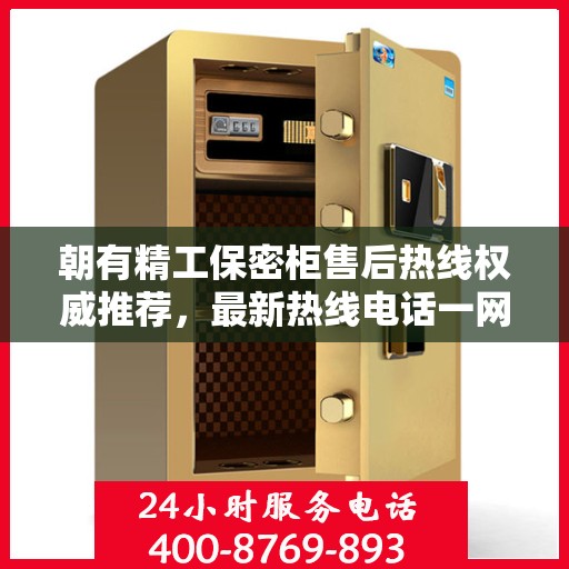朝有精工保密柜售后热线权威推荐，最新热线电话一网打尽