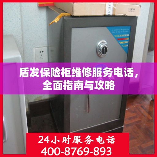 盾发保险柜维修服务电话，全面指南与攻略
