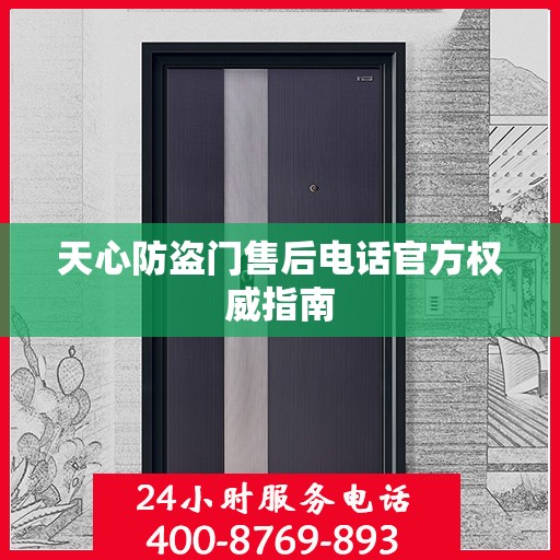 天心防盗门售后电话官方权威指南