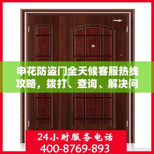 申花防盗门全天候客服热线攻略，拨打、查询、解决问题一步到位！