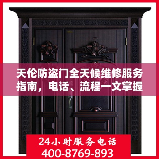 天伦防盗门全天候维修服务指南，电话、流程一文掌握