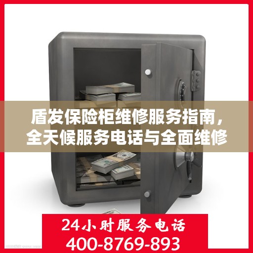 盾发保险柜维修服务指南，全天候服务电话与全面维修攻略