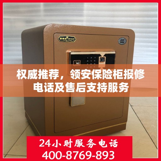 权威推荐，领安保险柜报修电话及售后支持服务