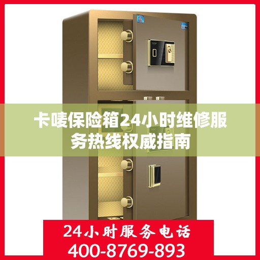 卡唛保险箱24小时维修服务热线权威指南