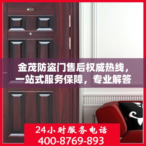 金茂防盗门售后权威热线，一站式服务保障，专业解答您的疑虑与需求