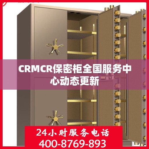 CRMCR保密柜全国服务中心动态更新