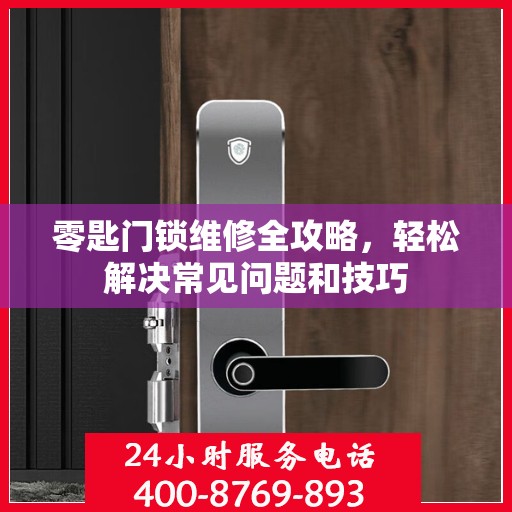 零匙门锁维修全攻略，轻松解决常见问题和技巧
