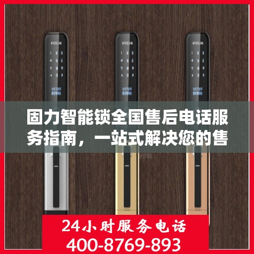 固力智能锁全国售后电话服务指南，一站式解决您的售后需求
