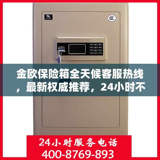 金欧保险箱全天候客服热线，最新权威推荐，24小时不打烊服务