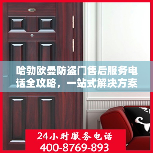 哈勃欧曼防盗门售后服务电话全攻略，一站式解决方案，让您无忧！