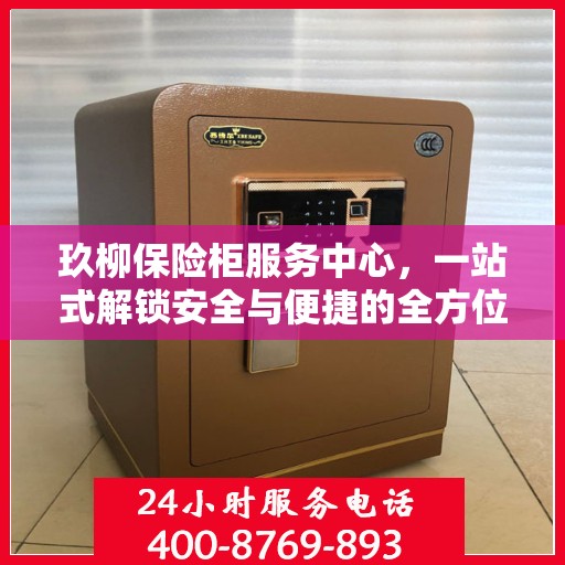 玖柳保险柜服务中心，一站式解锁安全与便捷的全方位指南