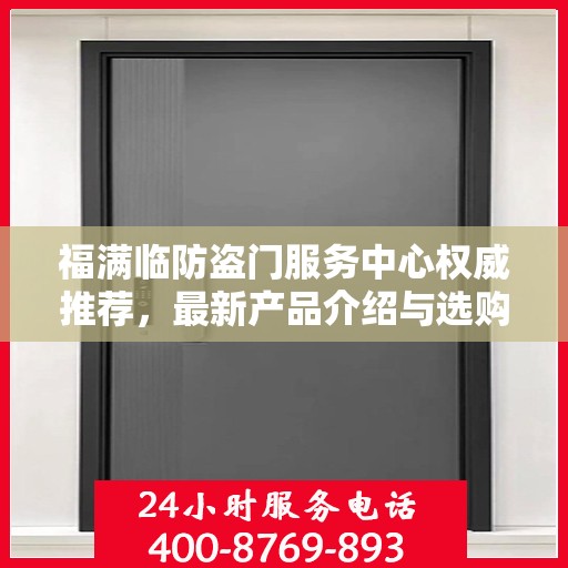福满临防盗门服务中心权威推荐，最新产品介绍与选购指南