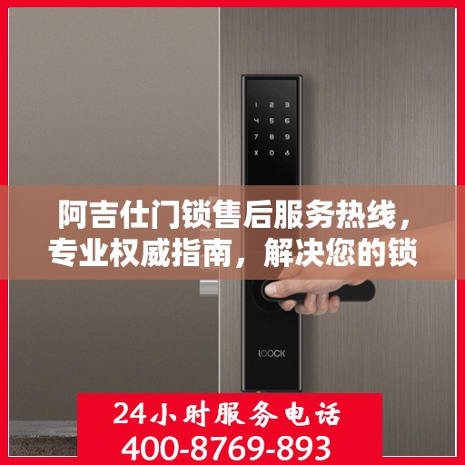 阿吉仕门锁售后服务热线，专业权威指南，解决您的锁事无忧！