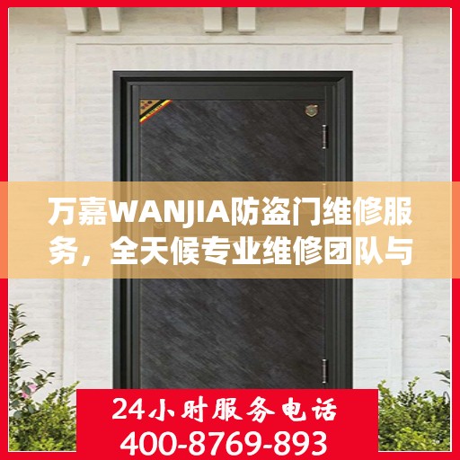 万嘉WANJIA防盗门维修服务，全天候专业维修团队与最新权威推荐电话