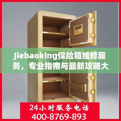 Jiebaoking保险箱维修服务，专业指南与最新攻略大全