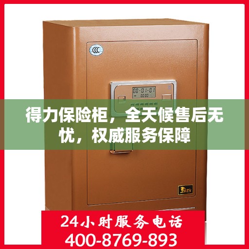 得力保险柜，全天候售后无忧，权威服务保障