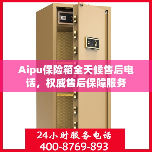 Aipu保险箱全天候售后电话，权威售后保障服务