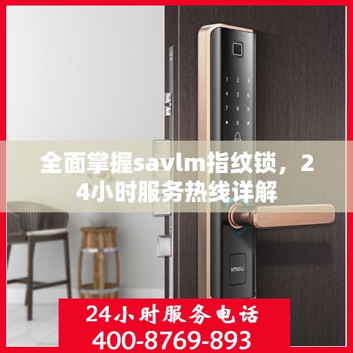 全面掌握savlm指纹锁，24小时服务热线详解