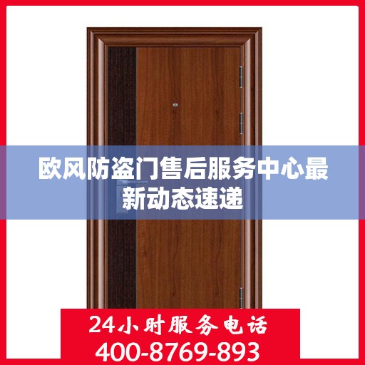 欧风防盗门售后服务中心最新动态速递
