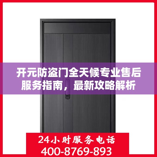 开元防盗门全天候专业售后服务指南，最新攻略解析