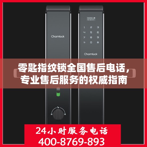 零匙指纹锁全国售后电话，专业售后服务的权威指南