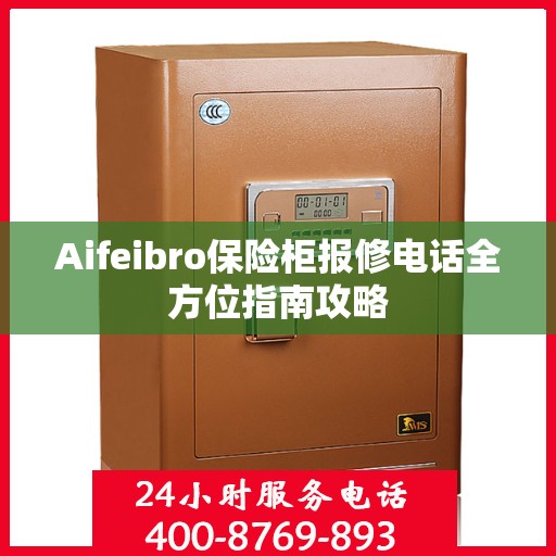 Aifeibro保险柜报修电话全方位指南攻略