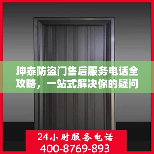 坤泰防盗门售后服务电话全攻略，一站式解决你的疑问与需求