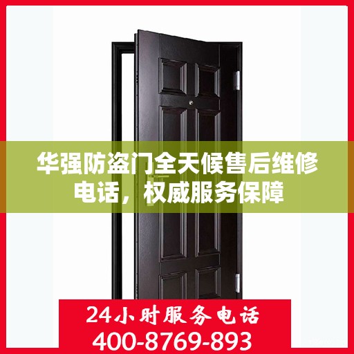 华强防盗门全天候售后维修电话，权威服务保障