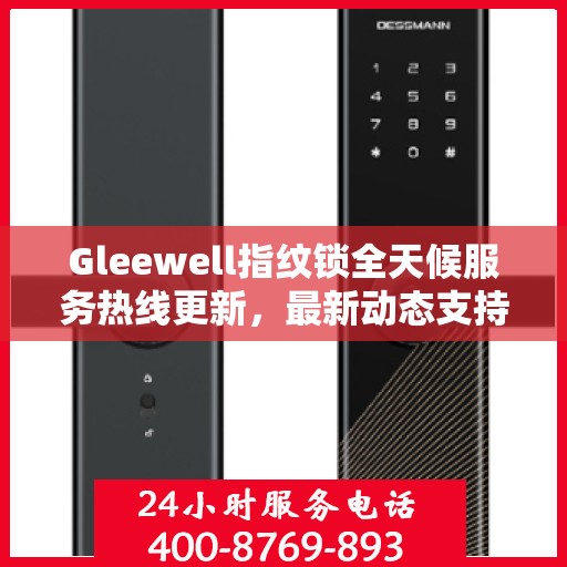 Gleewell指纹锁全天候服务热线更新，最新动态支持全面开启