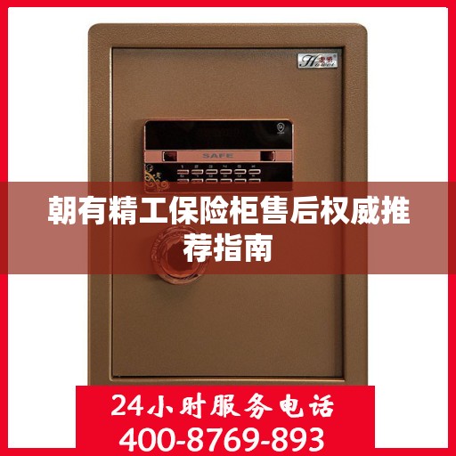 朝有精工保险柜售后权威推荐指南