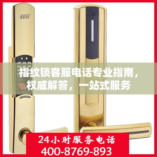 指纹锁客服电话专业指南，权威解答，一站式服务