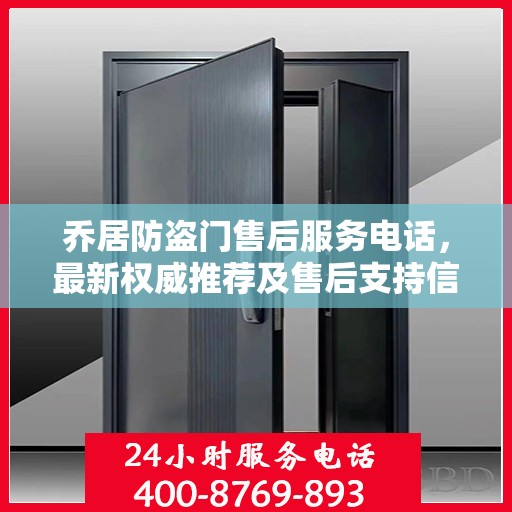 乔居防盗门售后服务电话，最新权威推荐及售后支持信息指南