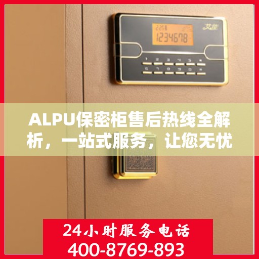ALPU保密柜售后热线全解析，一站式服务，让您无忧使用