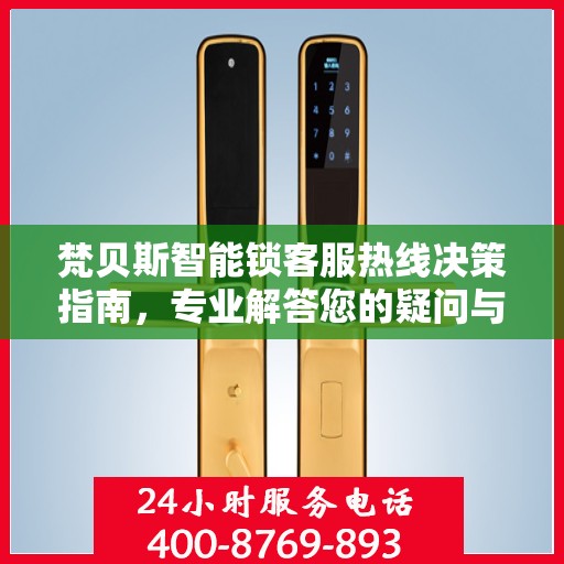 梵贝斯智能锁客服热线决策指南，专业解答您的疑问与需求