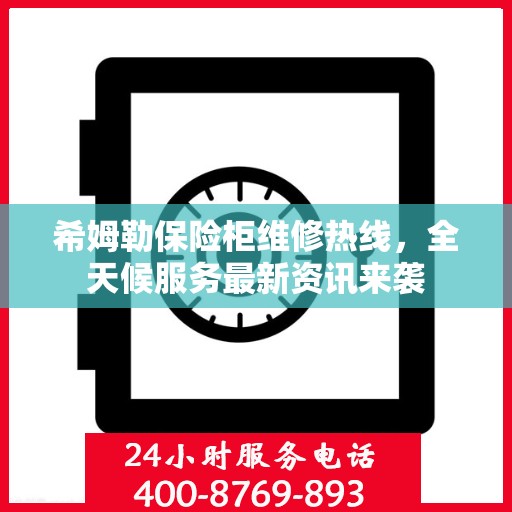 希姆勒保险柜维修热线，全天候服务最新资讯来袭
