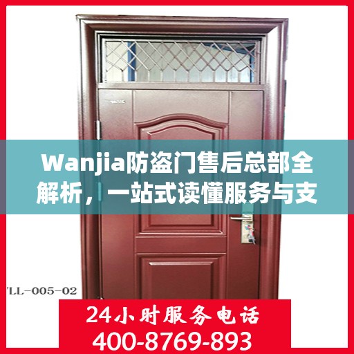 Wanjia防盗门售后总部全解析，一站式读懂服务与支持体系