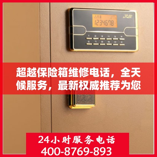 超越保险箱维修电话，全天候服务，最新权威推荐为您保驾护航