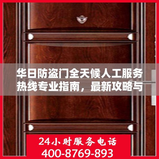 华日防盗门全天候人工服务热线专业指南，最新攻略与实用信息
